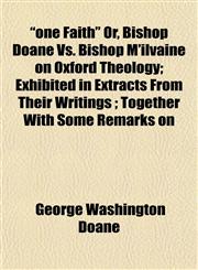 "one Faith" Or, Bishop Doane Vs. Bishop M'ilvaine on Oxford Theology; Exhibited in Extracts From Their Writings ; Together With Some Remarks on,1153068214,9781153068215