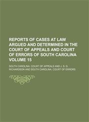 Reports of cases at law argued and determined in the Court of Appeals and Court of Errors of South Carolina Volume 15,1150285052,9781150285059