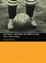 Football, The First Hundred Years  The Untold Story of the People's Game (Sport in the Global Society),0415350190,9780415350198