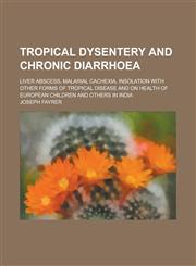 Tropical dysentery and chronic diarrhoea; liver abscess, malarial cachexia, insolation with other forms of tropical disease and on health of European children and others in India,1234282666,9781234282660