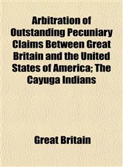 Arbitration of Outstanding Pecuniary Claims Between Great Britain and the United States of America; The Cayuga Indians,1155065727,9781155065724