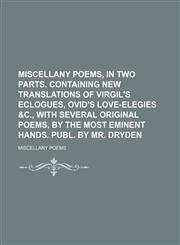 Miscellany poems, in two parts. Containing new translations of Virgil's Eclogues, Ovid's love-elegies &c., with several original poems, by the most eminent hands. Publ. by mr. Dryden,1150010053,9781150010057