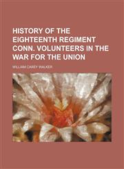 History of the Eighteenth Regiment Conn. Volunteers in the War for the Union,1150448075,9781150448072