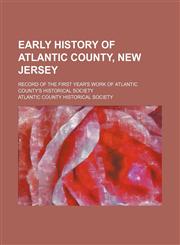 Early history of Atlantic County, New Jersey; record of the first year's work of Atlantic county's historical society,1151134589,9781151134585
