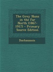 Grey Nuns in the Far North (1867-1917),1289470243,9781289470241