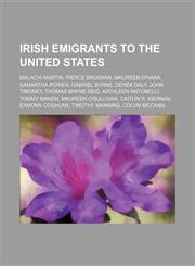 Irish emigrants to the United States Malachi Martin, Pierce Brosnan, Maureen O'Hara, Samantha Power, Gabriel Byrne, Derek Daly, John Timoney,1234593343,9781234593346