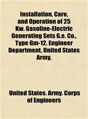 Installation, Care, and Operation of 25 Kw. Gasoline-Electric Generating Sets G.e. Co., Type Gm-12. Engineer Department, United States Army,,1152336975,9781152336971