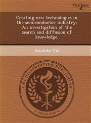 Creating new technologies in the semiconductor industry An investigation of the search and diffusion of knowledge.,1243466448,9781243466440