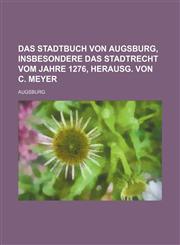 Das Stadtbuch von Augsburg, insbesondere das Stadtrecht vom Jahre 1276, herausg. von C. Meyer,123208610X,9781232086109