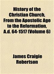History of the Christian Church, From the Apostolic Age to the Reformation, A.d. 64-1517 (Volume 6),1152833782,9781152833784