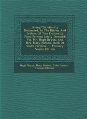 Living Christianity Delineated, In The Diaries And Letters Of Two Eminently Pious Persons Lately Deceased Viz. Mr. Hugh Bryan, And Mrs. Mary Hutson, Both Of South-carolina... - Primary Source Edition,1295099500,9781295099504