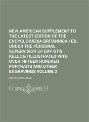 New American supplement to the latest edition of the Encyclopædia britannica | ed. under the personal supervision of Day Otis Kellog | illustrated with over fifteen hundred portraits and other engravings Volume 2,1230175199,9781230175195