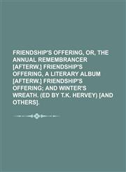 Friendship's offering, or, The Annual remembrancer [afterw.] Friendship's offering, a literary album [afterw.] Friendship's offering;  and winter's wreath. (Ed by T.K. Hervey) [and others].,1235952509,9781235952500