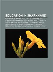 Education in Jharkhand Education in Jamshedpur, Education in Ranchi, Schools in Jharkhand, Universities and colleges in Jharkhand,1156450969,9781156450963