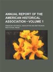 Annual Report of the American Historical Association (Volume 1),145881467X,9781458814678