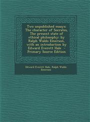 Two Unpublished Essays The Character of Socrates, the Present State of Ethical Philosophy; By Ralph Waldo Emerson, with an Introduction by Ed,1289856958,9781289856953