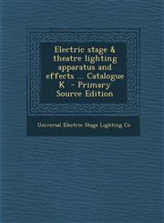 Electric Stage & Theatre Lighting Apparatus and Effects ... Catalogue K - Primary Source Edition,1294561340,9781294561347