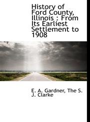 History of Ford County, Illinois From Its Earliest Settlement to 1908,1140216708,9781140216704