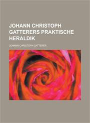 Johann Christoph Gatterers Praktische Heraldik,1235882284,9781235882289
