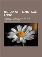 History of the Andrews Family; A Genealogy of Robert Andrews, and His Descendants, 1635 to 1890,1150262109,9781150262104
