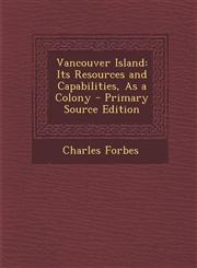 Vancouver Island Its Resources and Capabilities, as a Colony - Primary Source Edition,1295293587,9781295293582