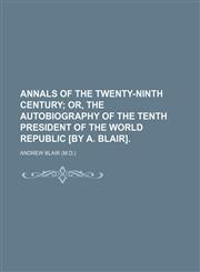 Annals of the twenty-ninth century;  or, The autobiography of the tenth president of the World republic [by A. Blair].,1231260971,9781231260975