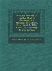 Woburn Records Of Births, Deaths, Marriages, And Marriage Intentions, From 1640 To 1900, Parts 1-2 - Primary Source Edition,1294061763,9781294061762