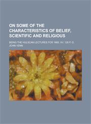 On Some of the Characteristics of Belief, Scientific and Religious; Being the Hulscan Lectures for 1860. XV. 126 P. O.,1154181073,9781154181074