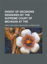 Digest of decisions rendered by the Supreme Court of Michigan at the,0217444911,9780217444910