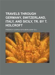 Travels Through Germany, Switzerland, Italy, and Sicily, Tr. by T. Holcroft,1150134933,9781150134937