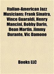 Italian-American Jazz Musicians Frank Sinatra, Vince Guaraldi, Henry Mancini, Bobby Darin, Dean Martin, Jimmy Durante, Vic Damone,1157605141,9781157605140