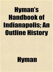 Hyman's Handbook of Indianapolis; An Outline History,1152837214,9781152837218