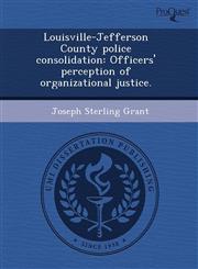 Louisville-Jefferson County Police Consolidation Officers' Perception of Organizational Justice.,1244715212,9781244715219