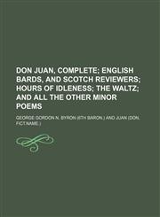 Don Juan, Complete; English Bards, and Scotch Reviewers Hours of Idleness the Waltz and All the Other Minor Poems,1236599837,9781236599834