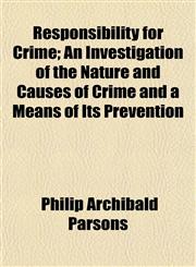 Responsibility for Crime; An Investigation of the Nature and Causes of Crime and a Means of Its Prevention,1152035878,9781152035874