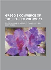 Gregg's Commerce of the Prairies; Or, the Journal of a Santa Fe Trader, 1831-1839 Volume 19,123421749X,9781234217495