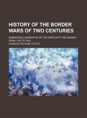 History of the border wars of two centuries; embracing a narrative of the wars with the Indians, from 1750 to 1876,1150668717,9781150668715