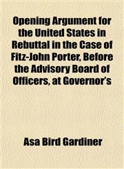 Opening Argument for the United States in Rebuttal in the Case of Fitz-John Porter, Before the Advisory Board of Officers, at Governor's,1153072688,9781153072687