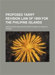 Proposed Tariff Revision Law of 1909 for the Philipine Islands,1458958590,9781458958594