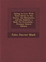 Eating to Live With Some Advice to the Gouty, the Rheumatic, and the Diabetic; A Book for Everybody - Primary Source Edition,1289954186,9781289954185