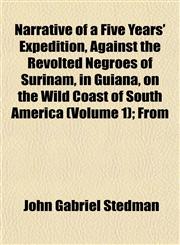 Narrative of a Five Years' Expedition, Against the Revolted Negroes of Surinam, in Guiana, on the Wild Coast of South America (Volume 1); From,1153047551,9781153047555