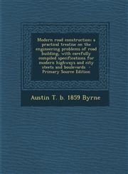 Modern Road Construction; A Practical Treatise on the Engineering Problems of Road Building, with Carefully Compiled Specifications for Modern Highway,1289853401,9781289853402