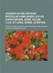 Joannis Iacobi Grynaei Epistolae Familiares LXVI Ad Christophor. Andr. Iulium J.U.D. Et Cons. Norib. Scriptae,1234063557,9781234063559
