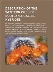 Description of the Western Isles of Scotland, called Hybrides; by Mr Donald Monro ... With his geneologies of the chief clans of the Isles. ... To which is added, I. An account of Hirta and Rona; by the Lord Register Sir George M'Kenzie ... II. A descript,1236276302,9781236276308