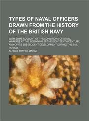 Types of naval officers drawn from the history of the British Navy; with some account of the conditions of naval warfare at the beginning of the eighteenth century, and of its subsequent development during the sail period,1151294128,9781151294128