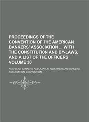 Proceedings of the convention of the American bankers' association  with the constitution and by-laws, and a list of the officers Volume 30,1230026908,9781230026909