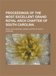 Proceedings of the Most Excellent Grand Royal Arch Chapter of South Carolina,1234200201,9781234200206