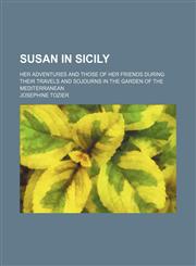 Susan in Sicily; Her Adventures and Those of Her Friends During Their Travels and Sojourns in the Garden of the Mediterranean,1150161450,9781150161452