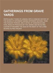Gatherings from Grave Yards; Particularly Those of London With a Concise History of the Modes of Interment Among Different Nations, from the Earliest,1230286187,9781230286181