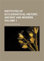 Institutes of ecclesiastical history, ancient and modern Volume 1,1236538420,9781236538420